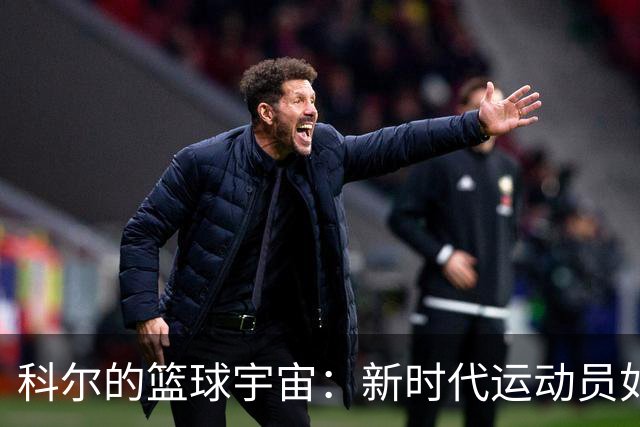科尔的篮球宇宙：新时代运动员如超人般的实力！